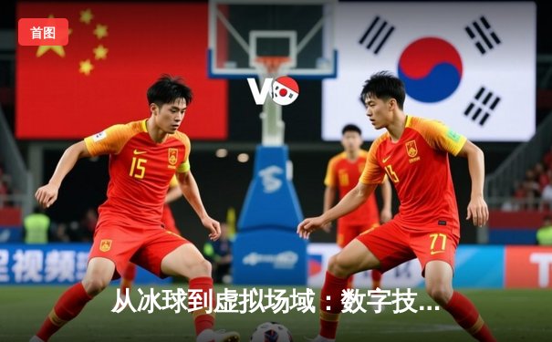 从冰球到虚拟场域：数字技术如何重塑现代体育叙事生态