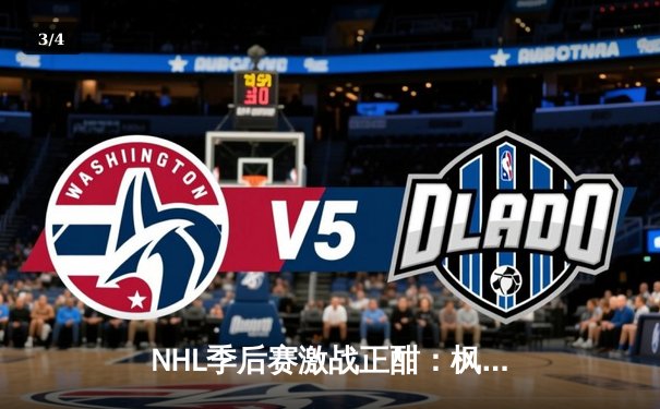 NHL季后赛激战正酣：枫叶队加时绝杀棕熊，马尔纳上演帽子戏法 - 3