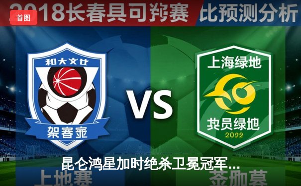 昆仑鸿星加时绝杀卫冕冠军 俄罗斯前锋马尔琴科独中两元创赛季新高