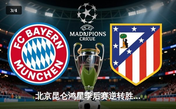 北京昆仑鸿星季后赛逆转胜利，王泰勒独砍两分助球队挺进四强 - 3