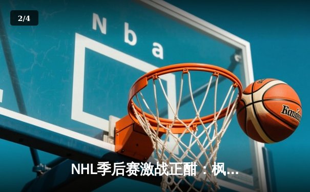NHL季后赛激战正酣：枫叶队加时绝杀闪电队，队长马修斯独中两元助队夺赛点 - 2
