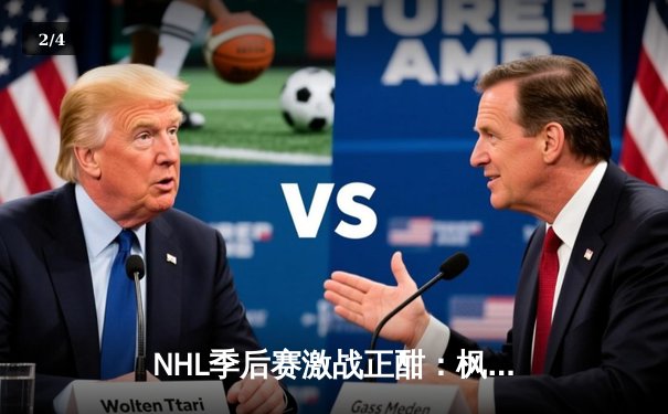 NHL季后赛激战正酣：枫叶队加时绝杀棕熊，马尔纳帽子戏法闪耀全场 - 2
