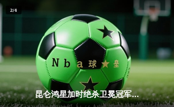 昆仑鸿星加时绝杀卫冕冠军 队长骆嘉独中两元率队挺进季后赛 - 2