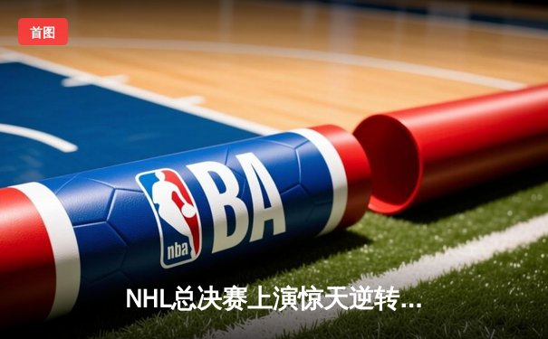 NHL总决赛上演惊天逆转，雪崩队加时绝杀卫冕冠军