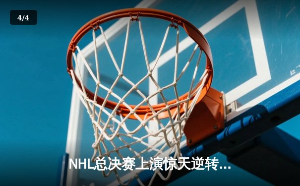 NHL总决赛上演惊天逆转，雪崩队加时绝杀卫冕冠军 - 4