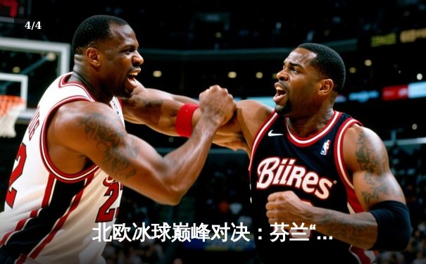 北欧冰球巅峰对决：芬兰“闪电”加时绝杀，卫冕冠军瑞典痛失好局 - 4